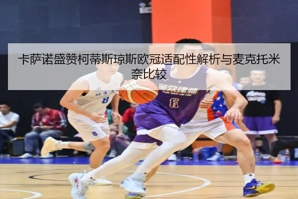 卡萨诺盛赞柯蒂斯琼斯欧冠适配性解析与麦克托米奈比较